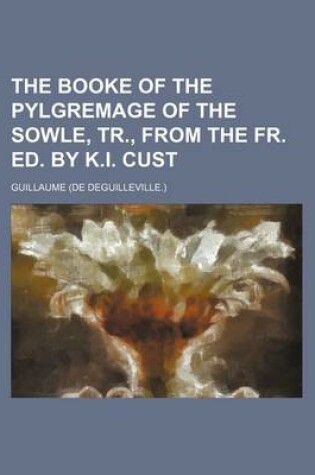 Cover of The Booke of the Pylgremage of the Sowle, Tr., from the Fr. Ed. by K.I. Cust