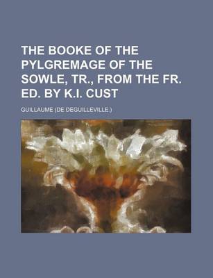 Book cover for The Booke of the Pylgremage of the Sowle, Tr., from the Fr. Ed. by K.I. Cust