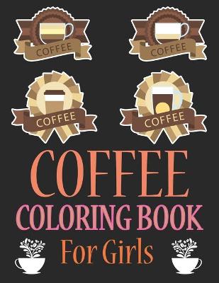 Book cover for Coffee Coloring Book For Girls