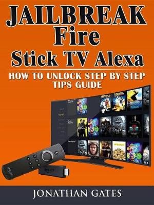 Cover of Jailbreak Fire Stick TV Alexa How to Unlock Step by Step Tips Guide