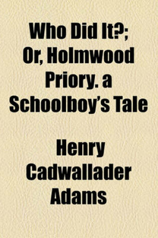 Cover of Who Did It?; Or, Holmwood Priory. a Schoolboy's Tale