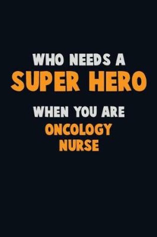 Cover of Who Need A SUPER HERO, When You Are oncology nurse