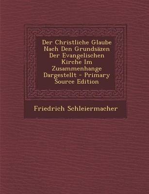 Book cover for Der Christliche Glaube Nach Den Grundsazen Der Evangelischen Kirche Im Zusammenhange Dargestellt - Primary Source Edition