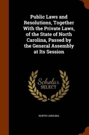 Cover of Public Laws and Resolutions, Together with the Private Laws, of the State of North Carolina, Passed by the General Assembly at Its Session