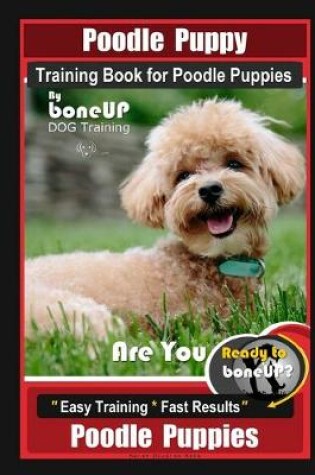 Cover of Poodle Puppy Training Book for Poodle Puppies By BoneUP DOG Training, Are You Ready to Bone Up? Easy Training * Fast Results, Poodle Puppies