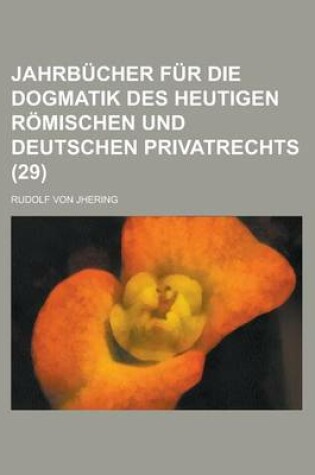 Cover of Jahrb Cher Fur Die Dogmatik Des Heutigen R Mischen Und Deutschen Privatrechts (29)