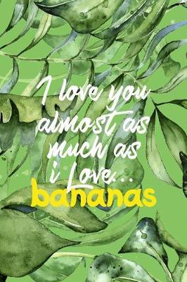 Cover of I Love You Almost As Much As I Love... Bananas
