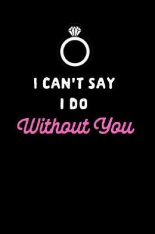 Cover of I Can't Say I Do Without You