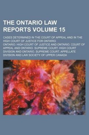 Cover of The Ontario Law Reports Volume 15; Cases Determined in the Court of Appeal and in the High Court of Justice for Ontario