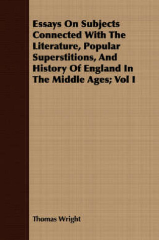 Cover of Essays on Subjects Connected with the Literature, Popular Superstitions, and History of England in the Middle Ages; Vol I