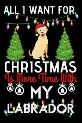 Cover of All i want for Christmas is more time with my Labrador