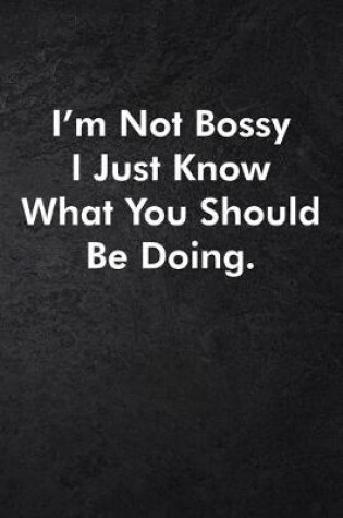 Cover of I'm Not Bossy I Just Know What You Should Be Doing.