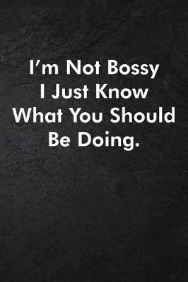 Book cover for I'm Not Bossy I Just Know What You Should Be Doing.