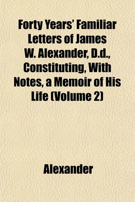 Book cover for Forty Years' Familiar Letters of James W. Alexander, D.D., Constituting, with Notes, a Memoir of His Life (Volume 2)