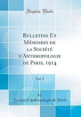 Book cover for Bulletins Et Mémoires de la Société d'Anthropologie de Paris, 1914, Vol. 5 (Classic Reprint)
