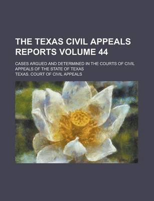 Book cover for The Texas Civil Appeals Reports; Cases Argued and Determined in the Courts of Civil Appeals of the State of Texas Volume 44