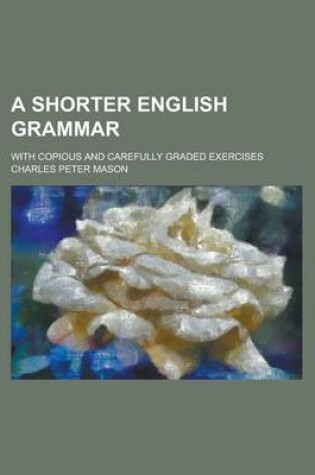 Cover of A Shorter English Grammar; With Copious and Carefully Graded Exercises