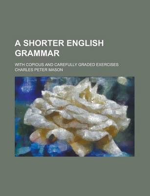 Book cover for A Shorter English Grammar; With Copious and Carefully Graded Exercises