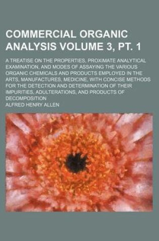 Cover of Commercial Organic Analysis Volume 3, PT. 1; A Treatise on the Properties, Proximate Analytical Examination, and Modes of Assaying the Various Organic Chemicals and Products Employed in the Arts, Manufactures, Medicine, with Concise Methods for the Detecti