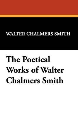 Book cover for The Poetical Works of Walter Chalmers Smith