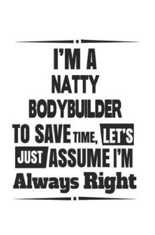 Cover of I'm A Natty Bodybuilder To Save Time, Let's Just Assume I'm Always Right