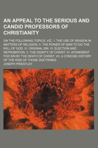 Cover of An Appeal to the Serious and Candid Professors of Christianity; On the Following Topics, Viz., I. the Use of Reason in Matters of Religion. II. the Power of Man to Do the Will of God. III. Original Sin. IV. Election and Reprobation. V. the Dignity of Christ.