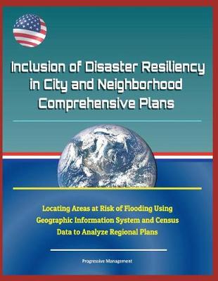 Book cover for Inclusion of Disaster Resiliency in City and Neighborhood Comprehensive Plans - Locating Areas at Risk of Flooding Using Geographic Information System and Census Data to Analyze Regional Plans