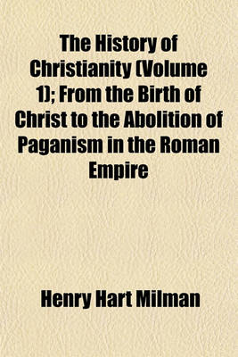 Book cover for The History of Christianity (Volume 1); From the Birth of Christ to the Abolition of Paganism in the Roman Empire