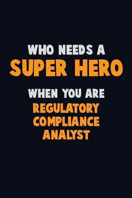 Book cover for Who Need A SUPER HERO, When You Are Regulatory Compliance Analyst