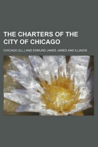 Cover of The Charters of the City of Chicago (Volume 1-2)