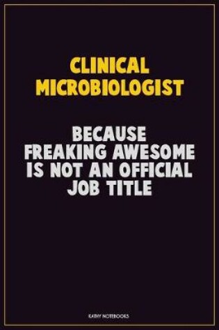 Cover of Clinical microbiologist, Because Freaking Awesome Is Not An Official Job Title
