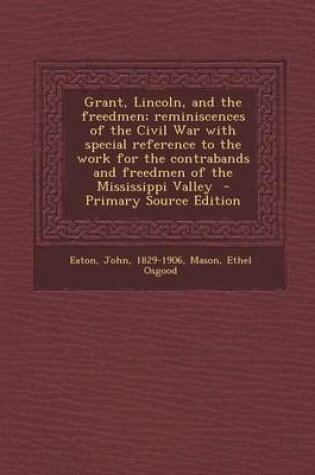 Cover of Grant, Lincoln, and the Freedmen; Reminiscences of the Civil War with Special Reference to the Work for the Contrabands and Freedmen of the Mississippi Valley - Primary Source Edition