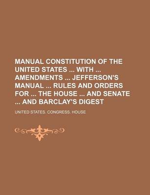 Book cover for Manual Constitution of the United States with Amendments Jefferson's Manual Rules and Orders for the House and Senate and Barclay's Digest