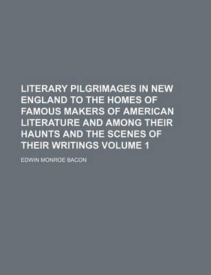 Book cover for Literary Pilgrimages in New England to the Homes of Famous Makers of American Literature and Among Their Haunts and the Scenes of Their Writings Volume 1