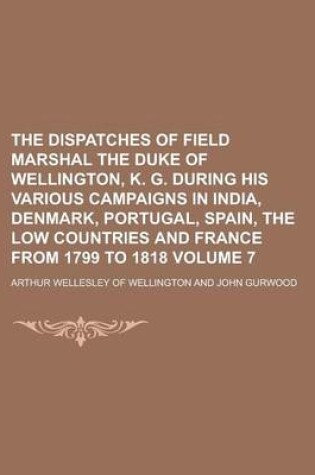 Cover of The Dispatches of Field Marshal the Duke of Wellington, K. G. During His Various Campaigns in India, Denmark, Portugal, Spain, the Low Countries and F