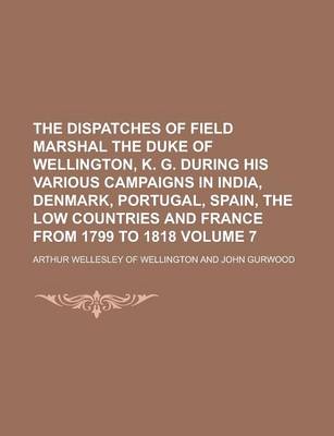 Book cover for The Dispatches of Field Marshal the Duke of Wellington, K. G. During His Various Campaigns in India, Denmark, Portugal, Spain, the Low Countries and F