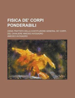 Book cover for Fisica de' Corpi Ponderabili; Ossia Trattato Della Costituzions General de' Corpi, del Cavaliere Amedeo Avogadro