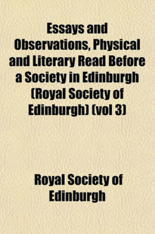 Cover of Essays and Observations, Physical and Literary Read Before a Society in Edinburgh (Royal Society of Edinburgh) (Vol 3)