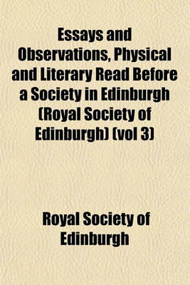 Book cover for Essays and Observations, Physical and Literary Read Before a Society in Edinburgh (Royal Society of Edinburgh) (Vol 3)