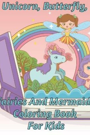 Cover of Unicorn, Butterfly And Mermaid Coloring Book For Kids
