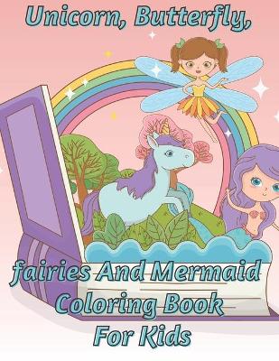 Book cover for Unicorn, Butterfly And Mermaid Coloring Book For Kids