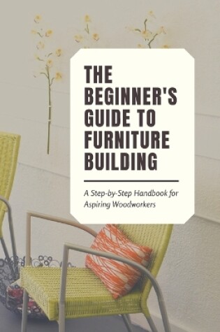 Cover of The Beginner's Guide to Furniture Building