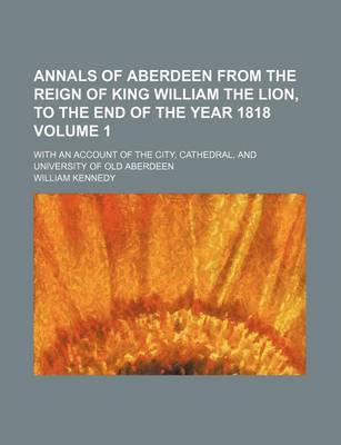 Book cover for Annals of Aberdeen from the Reign of King William the Lion, to the End of the Year 1818 Volume 1; With an Account of the City, Cathedral, and University of Old Aberdeen