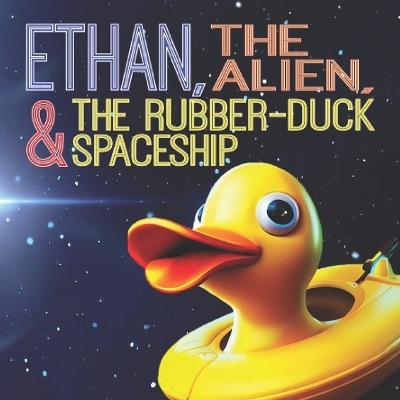 Cover of Ethan, The Alien, And The Rubber-duck Spaceship