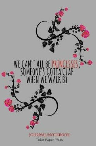 Cover of We can't all be princesses, someone's gotta clap when we walk by