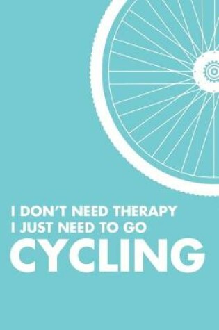 Cover of I Don't Need Therapy I Just Need To Go Cycling