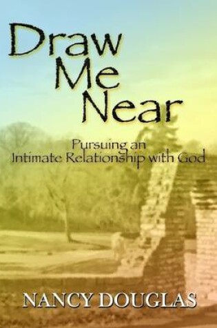 Cover of Draw Me Near: Pursuing an Intimate Relationship with God