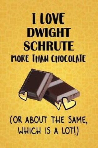 Cover of I Love Dwight Schrute More Than Chocolate (Or About The Same, Which Is A Lot!)