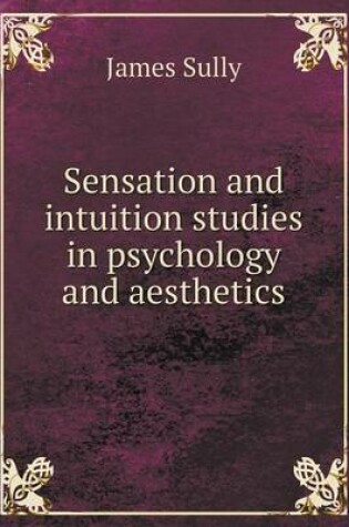 Cover of Sensation and intuition studies in psychology and aesthetics