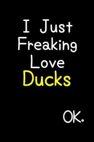 Cover of I Just Freaking Love Ducks Ok.